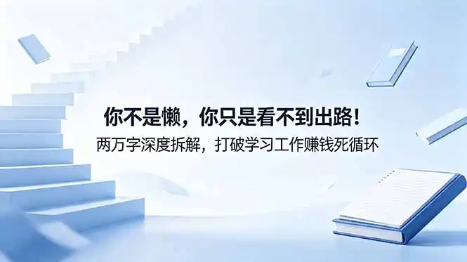 付费文章:你不是懒,你只是看不到出路!两万字深度拆解,打破学习工作赚钱死循环-汇课新知资源网