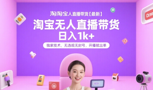 淘宝无人直播带货【最新】，日入1k+，独家技术，无违规无封号，开播就出单【揭秘】-汇课新知资源网
