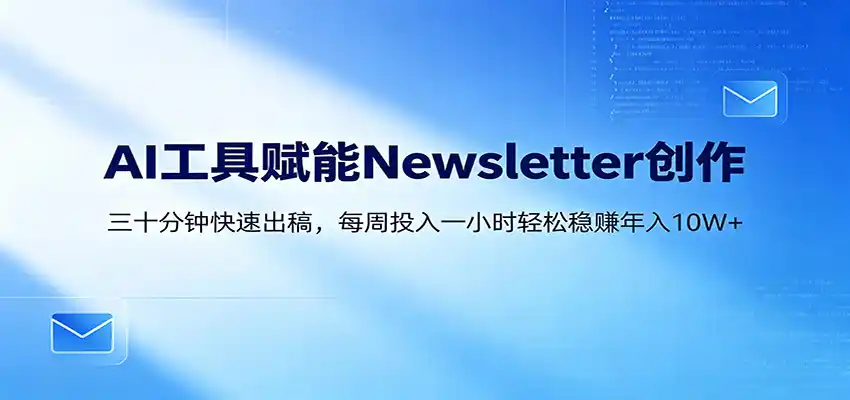 AI赋能Newsletter变现课：30分钟出内容，每周1小时年入10W+-汇课新知资源网