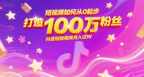 短视频如何从0起步，打造100W粉丝抖音短视频月入过W-汇课新知资源网