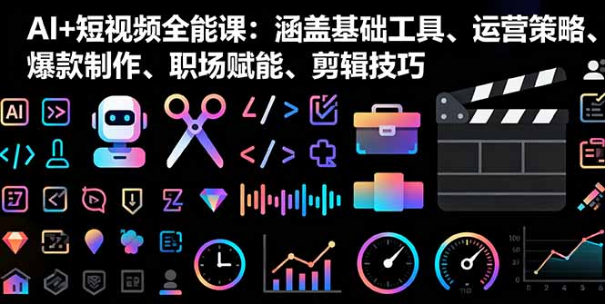 AI+短视频全能课:涵盖基础工具、运营策略、爆款制作、职场赋能、剪辑技巧-汇课新知资源网