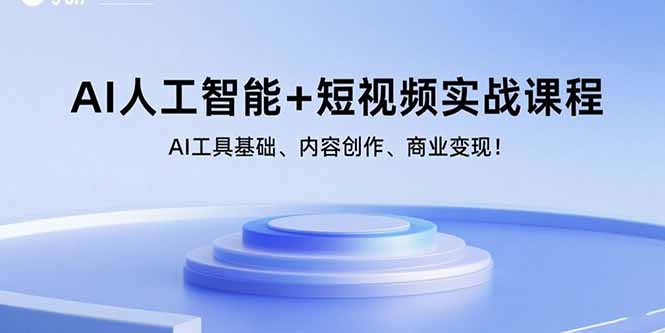 AI人工智能+短视频实战课程：AI工具基础、内容创作、商业变现！-汇课新知资源网