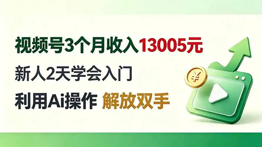 视频号3个月收入13005元， 新人2天学会入门， 利用Ai操作 解放双手！-汇课新知资源网