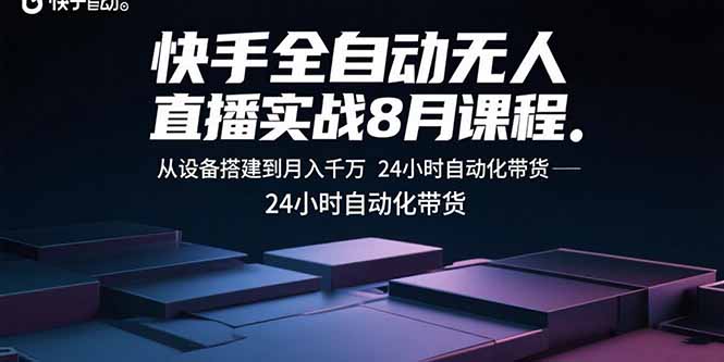 快手全自动无人直播实战8月课程：从设备搭建到月入千万 24小时自动化带货-汇课新知资源网