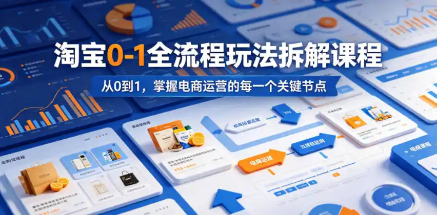 淘宝0-1全流程玩法拆解课程，从0到1，掌握电商运营的每一个关键节点-汇课新知资源网