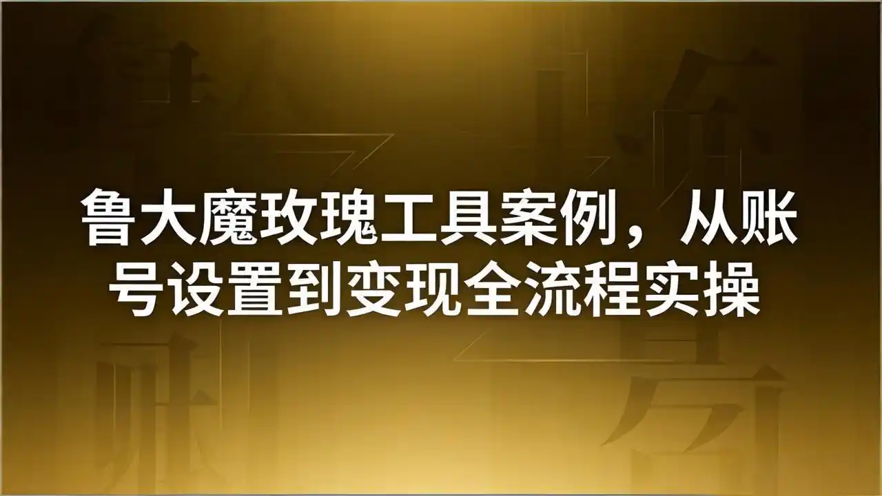 引流创业粉卖软件教学：鲁大魔玫瑰工具案例，从账号设置到变现全流程实操-汇课新知资源网