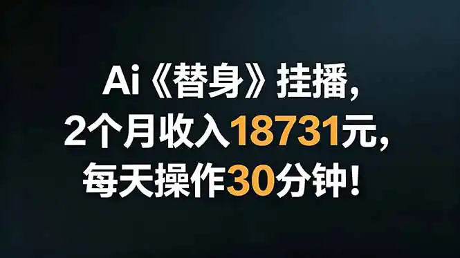 Ai替身挂播，2个月收入18731元，每天操作30分钟！-汇课新知资源网