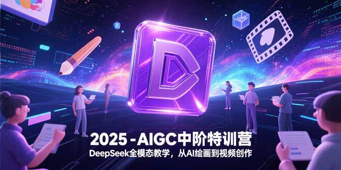 2025-AIGC中阶特训营，DeepSeek全模态教学，从AI绘画到视频创作-汇课新知资源网