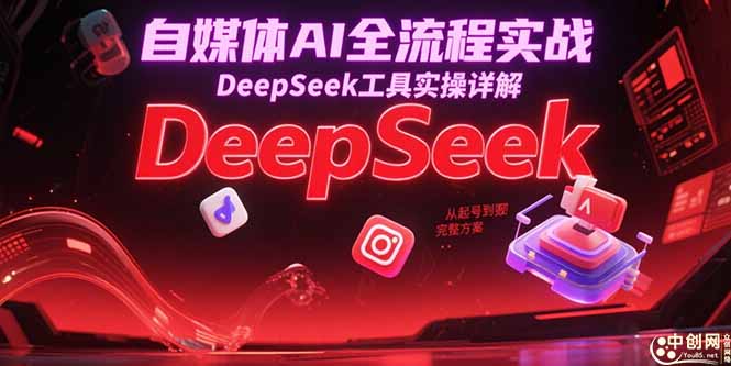 自媒体AI全流程实战，DeepSeek工具实操详解，从起号到变现完整方案-汇课新知资源网