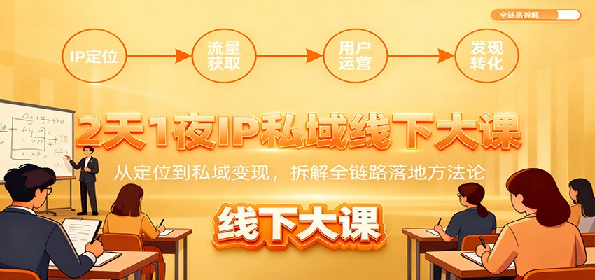 2天1夜IP私域线下大课:从定位到私域变现,拆解全链路落地方法论-汇课新知资源网
