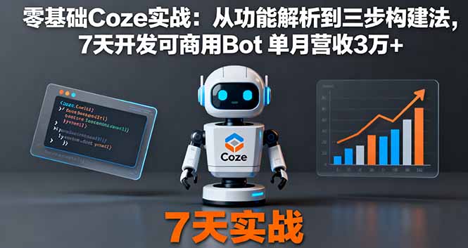 零基础Coze实战:从功能解析到三步构建法,7天开发可商用Bot 单月营收3万+-汇课新知资源网