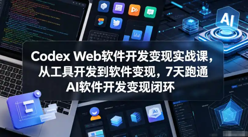 Codex Web软件开发变现实战课,从工具开发到软件变现,7天跑通AI软件开发变现闭环-汇课新知资源网