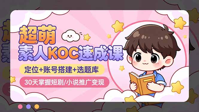 超萌 素人KOC速成课:定位+账号搭建+选题库,30天掌握短剧/小说推广变现-汇课新知资源网