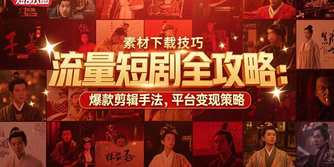 流量短剧全攻略：素材下载技巧，爆款剪辑手法，平台变现策略-汇课新知资源网
