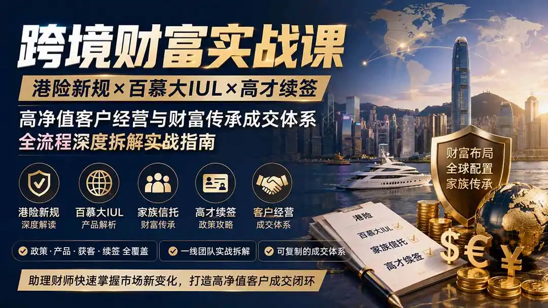 跨境财富实战课|港险新规×百慕大IUL×高才续签|高净值客户经营与财富传承成交体系全流程深度拆解实战指南-汇课新知资源网