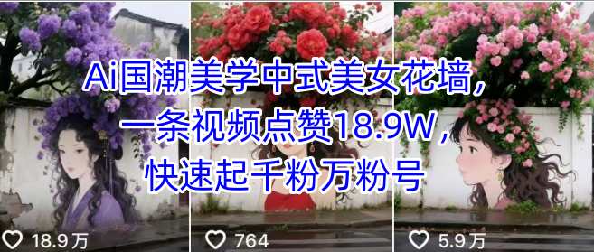 Ai国潮美学中式美女花墙,一条视频点赞18.9W,快速起千粉万粉号-汇课新知资源网