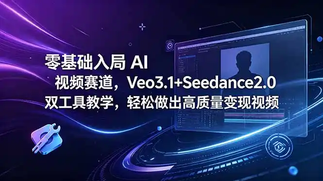 零基础入局 AI 视频赛道，Veo3.1+Seedance2.0 双工具教学，轻松做出高质量变现视频-汇课新知资源网