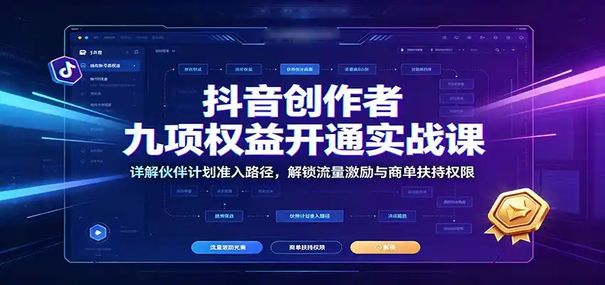 抖音创作者九项权益开通实战课:详解伙伴计划准入路径,解锁流量激励与商单扶持权限-汇课新知资源网
