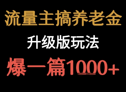流量主之养老金升级版玩法 爆一篇收益1k+-汇课新知资源网