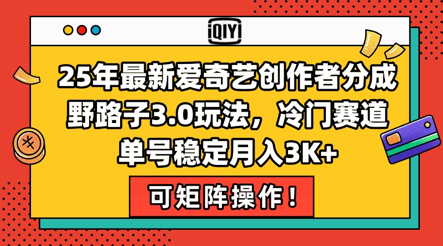 25年最新爱奇艺创作者分成野路子3.0玩法，冷门赛道，单号稳定月入3K+，…-汇课新知资源网