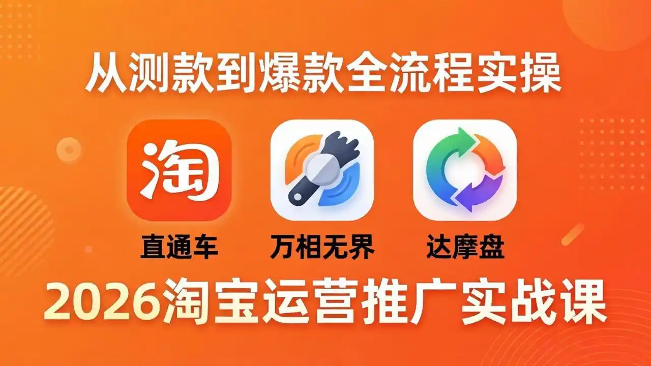 2026淘宝运营推广实战课-更新4月20：直通车 + 万相无界 + 达摩盘，从测款到爆款全流程实操-汇课新知资源网