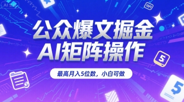 公众爆文掘金，AI矩阵操作，最高月入5位数，小白可做-汇课新知资源网