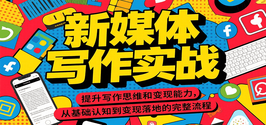 新媒体写作实战，提升写作思维和变现能力，从基础认知到变现落地的完整流程-汇课新知资源网