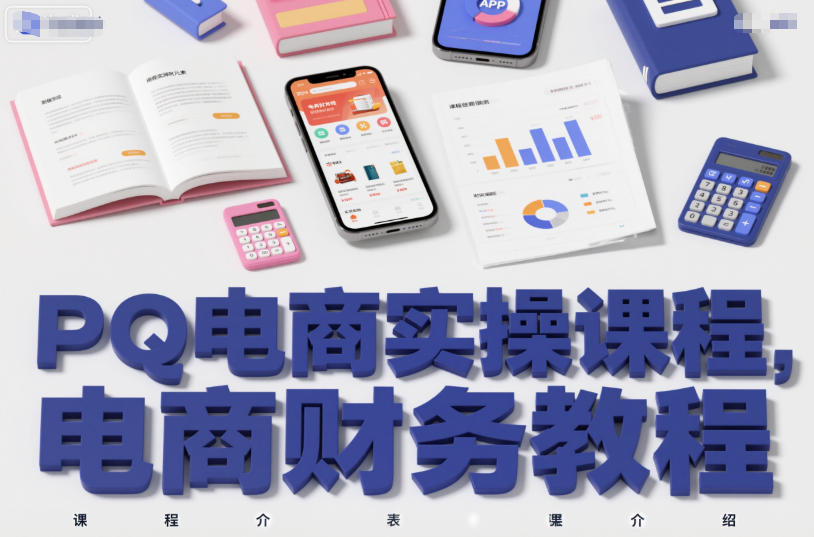 PQ电商实操课程,电商财务教程-汇课新知资源网