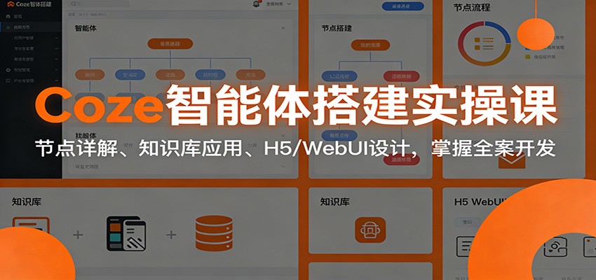 Coze智能体搭建实操课:节点详解、知识库应用、H5/WebUI设计,掌握全案开发-汇课新知资源网