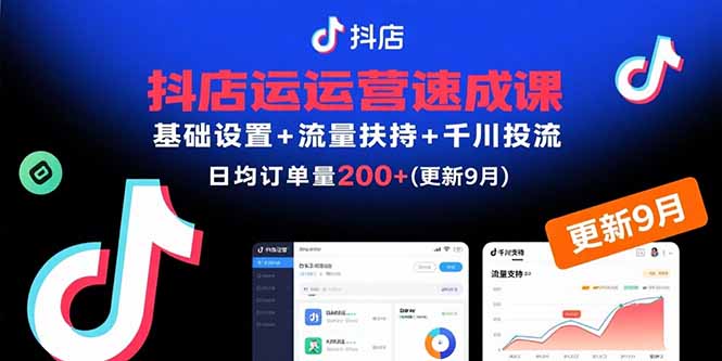 抖店运营速成课,基础设置+流量扶持+千川投流,30天日均订单200+(更新9月-汇课新知资源网