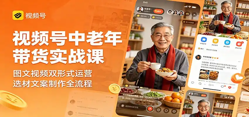 视频号中老年带货实战课：图文视频双形式运营，选材文案制作全流程-汇课新知资源网