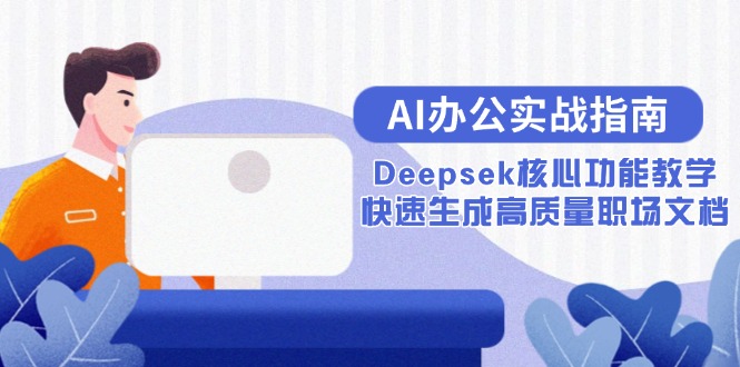 AI办公实战指南：Deepsek核心功能教学，快速生成高质量职场文档-汇课新知资源网