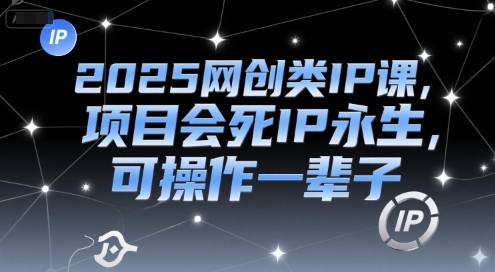 2025网创类IP课，项目会死IP永生，可操作一辈子-汇课新知资源网