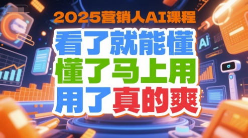 2025营销人AI课程，看了就能懂，懂了马上用，用了真的爽-汇课新知资源网