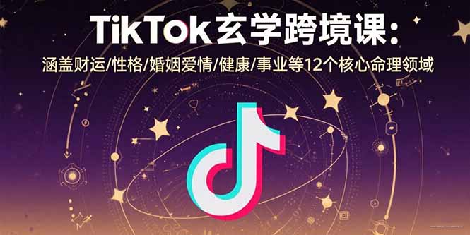 TikTok玄学跨境课：涵盖财运/性格/婚姻爱情/健康/事业等12个核心命理领域-汇课新知资源网