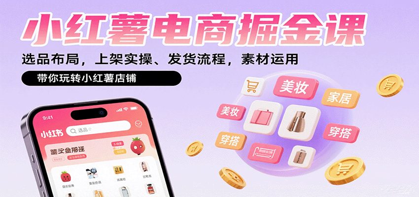 小红薯电商掘金课:选品布局,上架实操、发货流程,素材运用,带你玩转小红薯店铺-汇课新知资源网