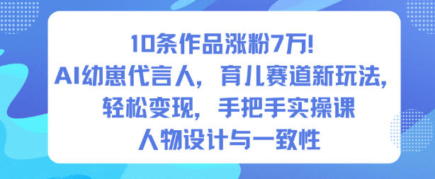 10条作品涨粉7W!AI幼崽代言人,育儿赛道新玩法,轻松变现,手把手实操课-汇课新知资源网