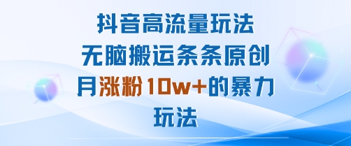 抖音高流量玩法:无脑搬运条条原创,月涨粉10w+的暴力玩法-汇课新知资源网