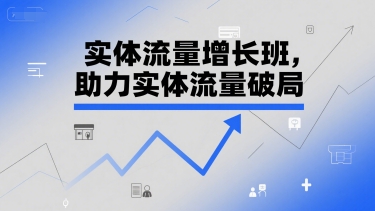 实体流量增长班，助力实体流量破局-汇课新知资源网