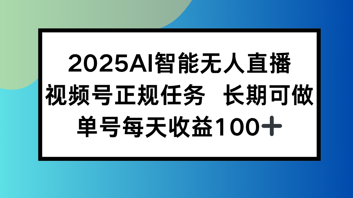 2025AI智能无人直播新玩法，视频号长期稳定任务，单日平均收益100+-汇课新知资源网