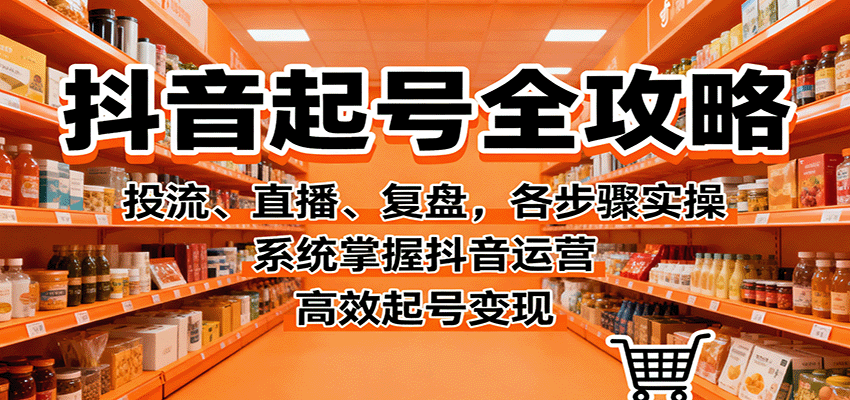 抖音起号全攻略,投流、直播、复盘,各步骤实操,系统掌握抖音运营,高效起号变现-汇课新知资源网