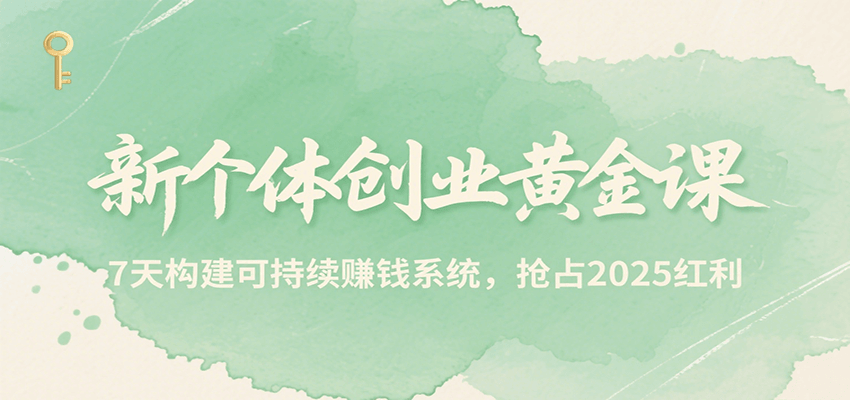 新个体创业黄金课，7天构建可持续赚钱系统，抢占2025红利-汇课新知资源网