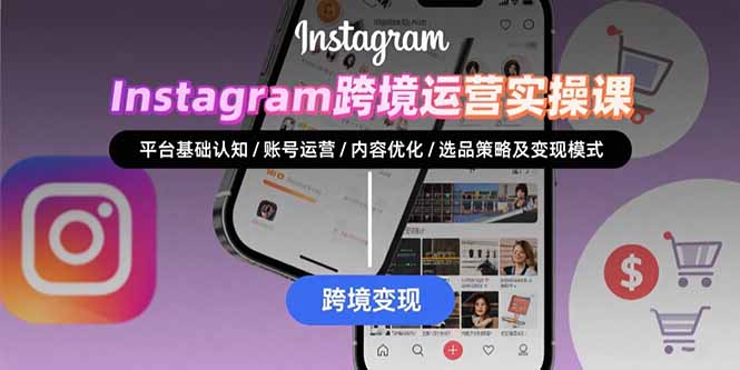 Instagram跨境运营实战：平台认知/账号运营/内容优化/选品策略及变现模式-汇课新知资源网