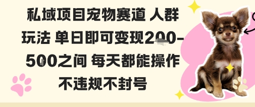 私域宠物项目赛道人群玩法单日即可变现2-5张之间每天都能操作不违规不封号-汇课新知资源网