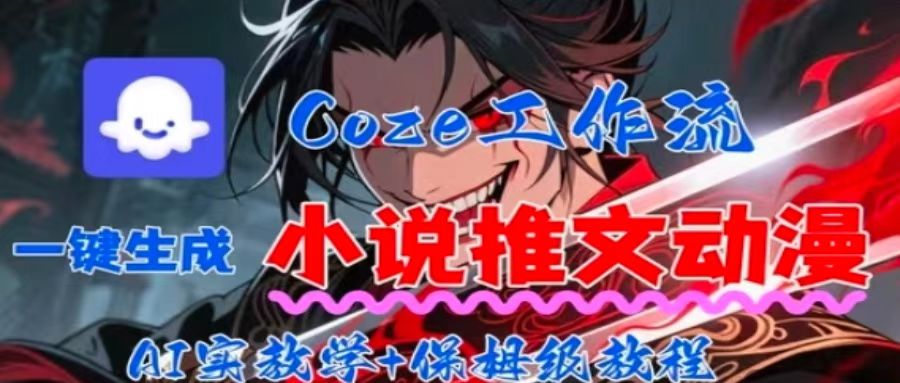 用Coze扣子工作流一键生成小说推文动漫短视频，全流程保姆级教学-汇课新知资源网