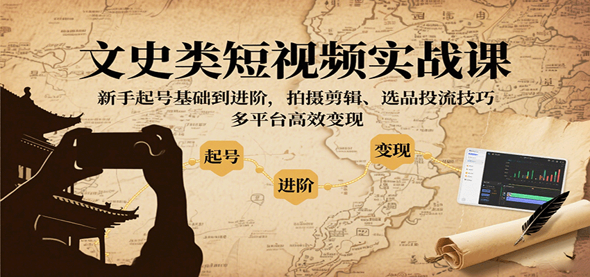 文史类短视频实战课,新手起号基础到进阶,拍摄剪辑、选品投流技巧,多平台高效变现-汇课新知资源网