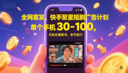 全网首发，快手聚星短剧广告计划，单个手机30-100，无粉丝量要求，老号就行-汇课新知资源网
