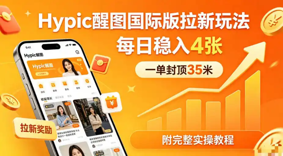 一单封顶35米,实测Hypic醒图国际版拉新玩法,每日稳入4张(附完整实操教程)-汇课新知资源网