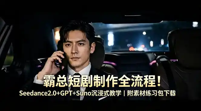 霸总短剧制作全流程！Seedance2.0+GPT+Suno沉浸式教学｜附素材练习包下载-汇课新知资源网