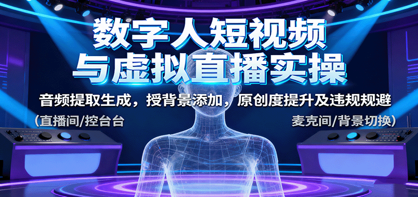 数字人短视频与虚拟直播实操,音频提取生成,背景添加,原创度提升及违规规避-汇课新知资源网